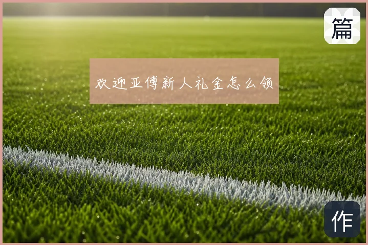 欢迎亚傅新人礼金怎么领