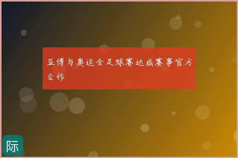 亚傅与奥运会足球赛达成赛事官方合作
