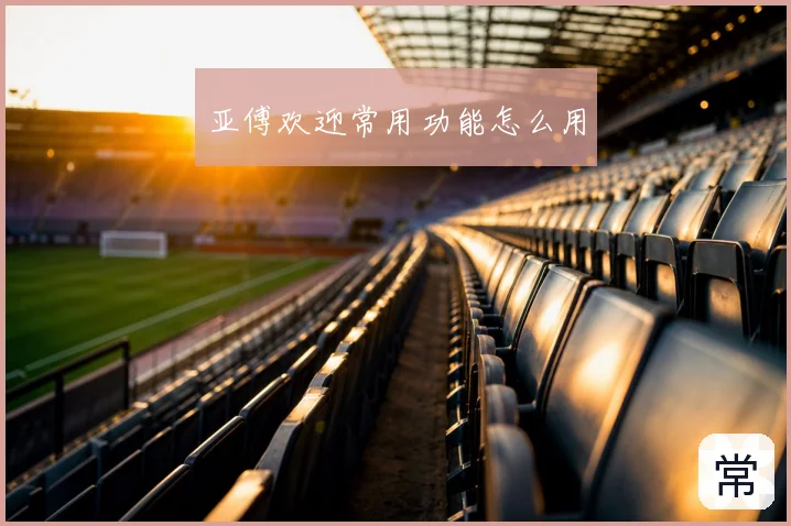 亚傅欢迎常用功能怎么用