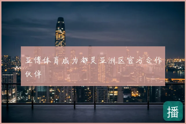 亚傅体育成为都灵亚洲区官方合作伙伴