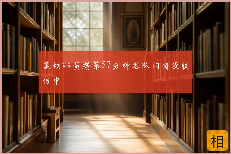 莱切vs黄潜第57分钟客队门将没收传中