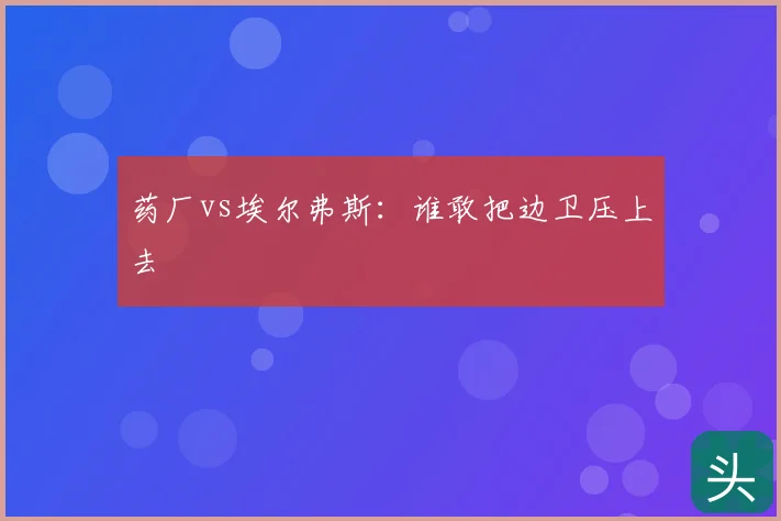 药厂vs埃尔弗斯:谁敢把边卫压上去