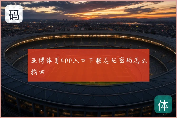 亚傅体育app入口下载忘记密码怎么找回