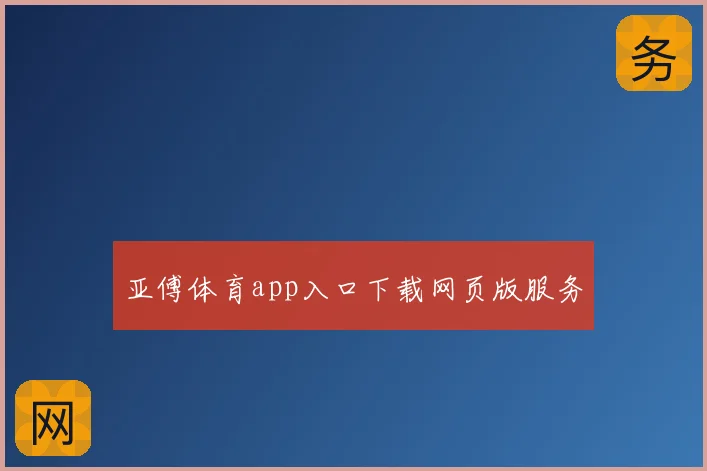 亚傅体育app入口下载网页版服务