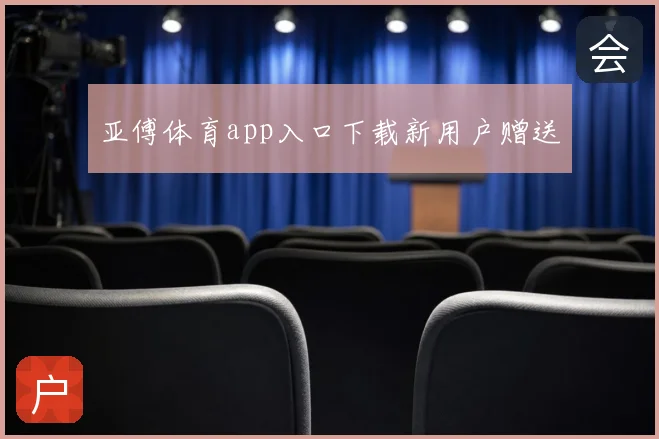 亚傅体育app入口下载新用户赠送